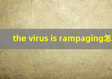 the virus is rampaging怎么读